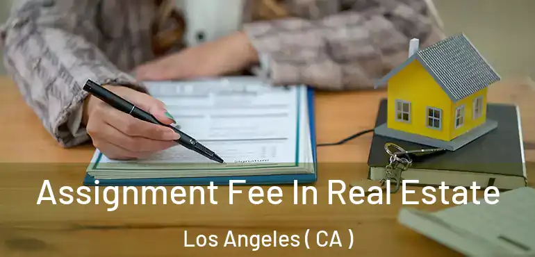  Assignment Fee In Real Estate Los Angeles ( CA )