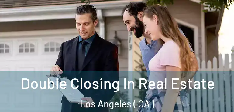  Double Closing In Real Estate Los Angeles ( CA )