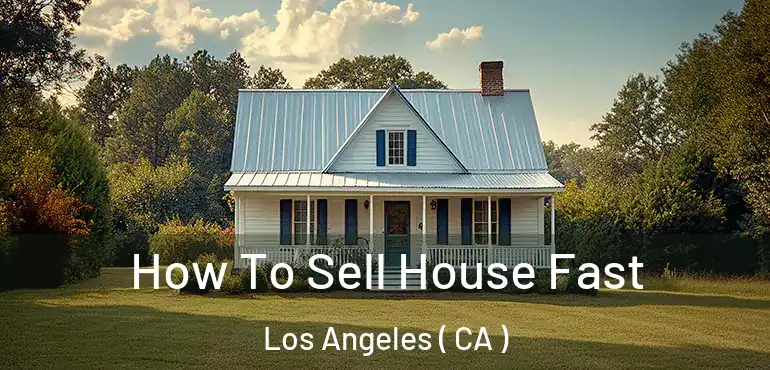  How To Sell House Fast Los Angeles ( CA )