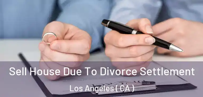 Sell House Due To Divorce Settlement Los Angeles ( CA )