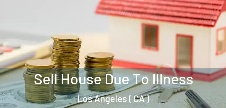  Sell House Due To Illness Los Angeles ( CA )