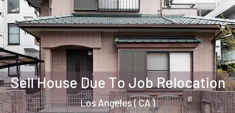  Sell House Due To Job Relocation Los Angeles ( CA )