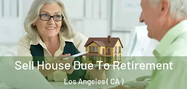  Sell House Due To Retirement Los Angeles ( CA )