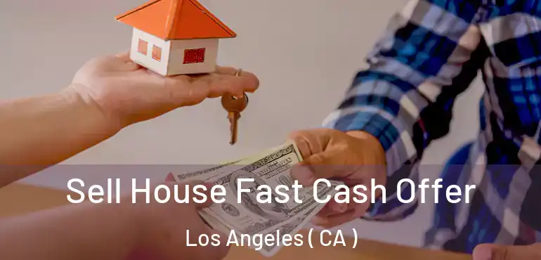 Sell House Fast Cash Offer Los Angeles ( CA )