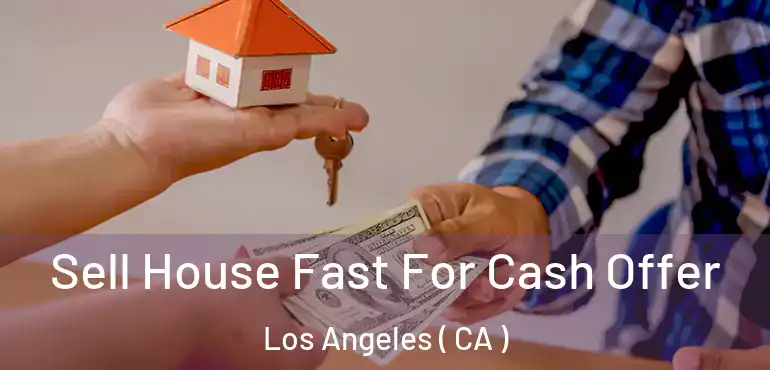  Sell House Fast For Cash Offer Los Angeles ( CA )