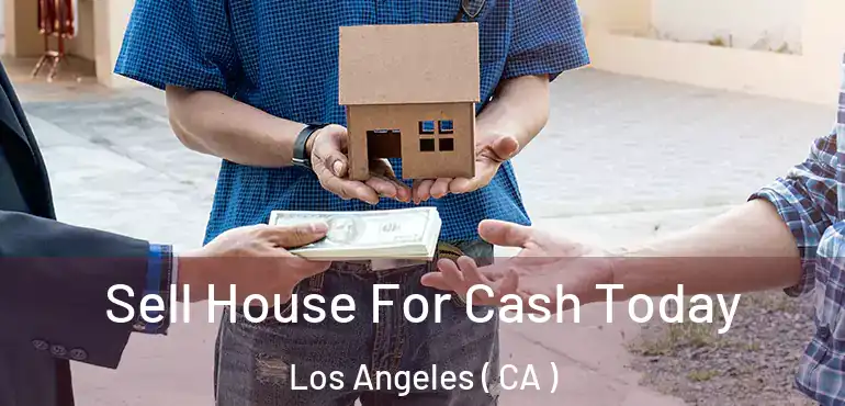  Sell House For Cash Today Los Angeles ( CA )