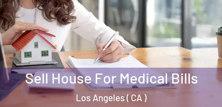  Sell House For Medical Bills Los Angeles ( CA )