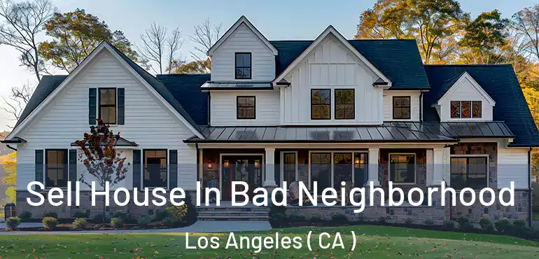  Sell House In Bad Neighborhood Los Angeles ( CA )