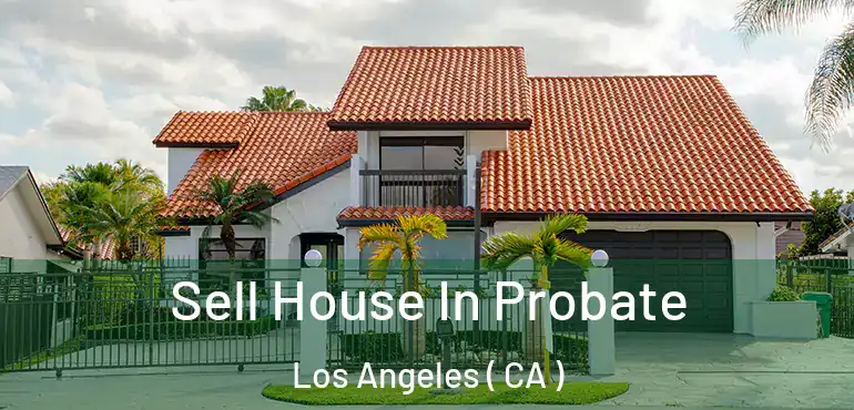  Sell House In Probate Los Angeles ( CA )