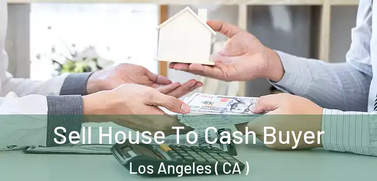  Sell House To Cash Buyer Los Angeles ( CA )