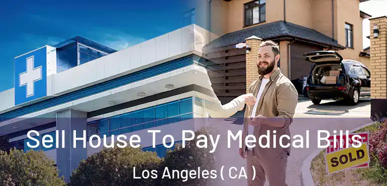  Sell House To Pay Medical Bills Los Angeles ( CA )