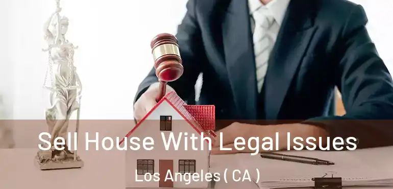  Sell House With Legal Issues Los Angeles ( CA )