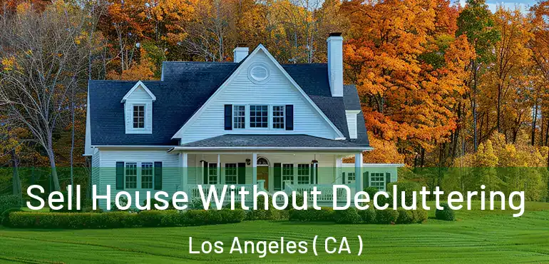  Sell House Without Decluttering Los Angeles ( CA )